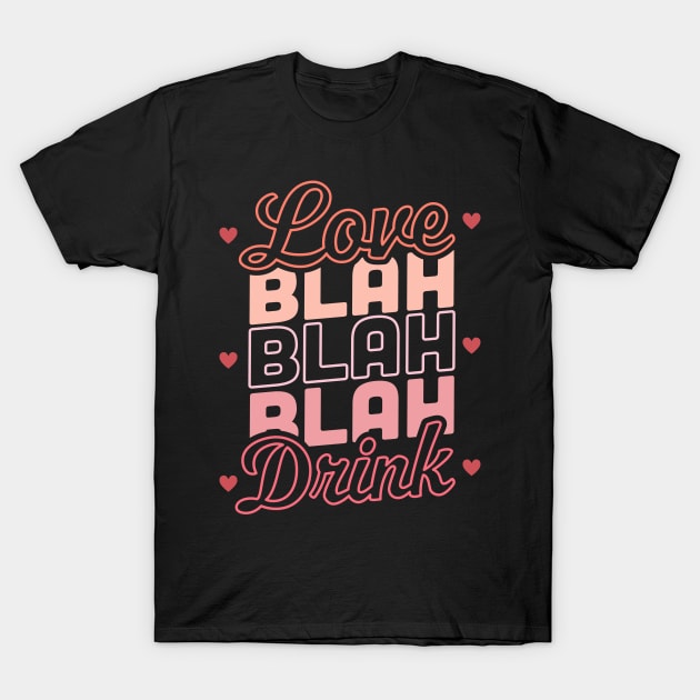 Love Blah Blah Blah Drink Funny Anti Valentines Day Drinking T-Shirt by OrangeMonkeyArt